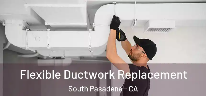  Flexible Ductwork Replacement South Pasadena - CA