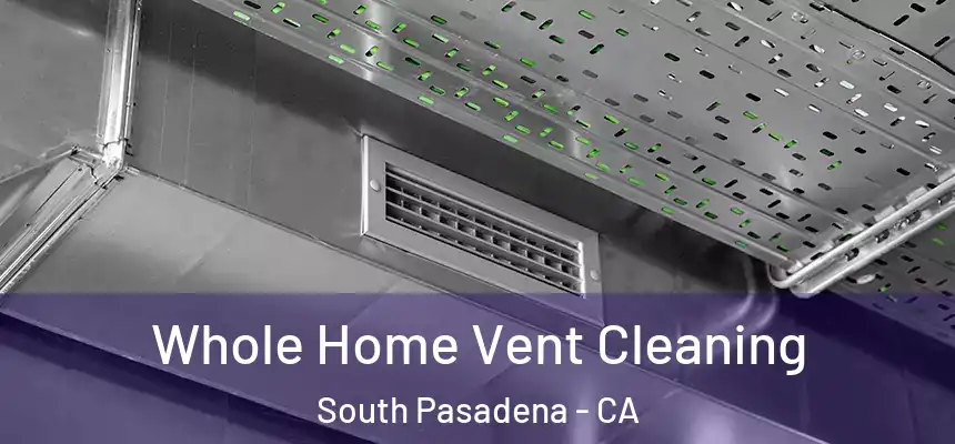 Whole Home Vent Cleaning South Pasadena - CA